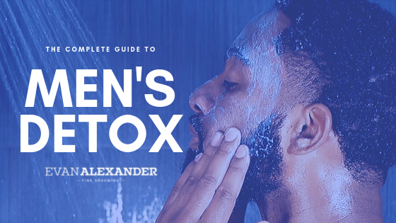 Evan Alexander Grooming Presents The  Complete Guide to Men's Detox